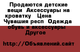 Продаются детские вещи. Аксессуары на кроватку › Цена ­ 1 000 - Чувашия респ. Одежда, обувь и аксессуары » Другое   